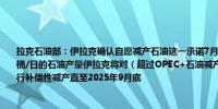 拉克石油部：伊拉克确认自愿减产石油这一承诺7月份开始的数个月伊拉克将坚持400万桶/日的石油产量伊拉克将对（超过OPEC+石油减产协议约定配额的）过多石油产量进行补偿性减产直至2025年9月底