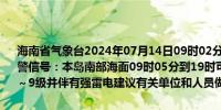 海南省气象台2024年07月14日09时02分继续发布海上雷雨大风黄色预警信号：本岛南部海面09时05分到19时可能出现雷雨大风天气风力达7～9级并伴有强雷电建议有关单位和人员做好防范工作