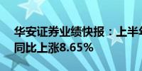 华安证券业绩快报：上半年净利润7.14亿元同比上涨8.65%