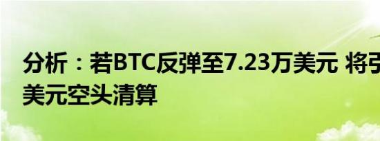 分析：若BTC反弹至7.23万美元 将引发56亿美元空头清算