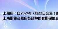 上期所：自2024年7月22日交易（即7月19日晚夜盘）起 对上海期货交易所各品种的套期保值交易手续费实施减半优惠