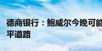 德商银行：鲍威尔今晚可能会进一步为降息铺平道路