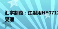 汇宇制药：注射用HY07121临床试验申请获受理