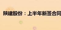 陕建股份：上半年新签合同额1737.53亿元