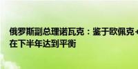 俄罗斯副总理诺瓦克：鉴于欧佩克+的协议全球石油市场将在下半年达到平衡