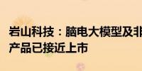 岩山科技：脑电大模型及非器质性脑疾病部分产品已接近上市