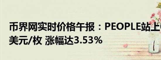 币界网实时价格午报：PEOPLE站上0.07007美元/枚 涨幅达3.53%