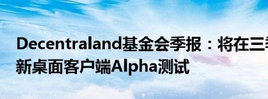 Decentraland基金会季报：将在三季度启动新桌面客户端Alpha测试