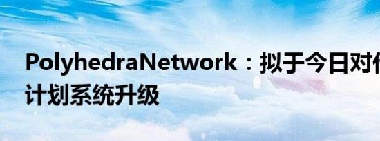 PolyhedraNetwork：拟于今日对代币质押计划系统升级