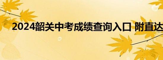 2024韶关中考成绩查询入口 附直达网址