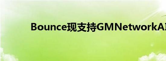 Bounce现支持GMNetworkAI