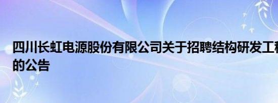 四川长虹电源股份有限公司关于招聘结构研发工程师等岗位的公告