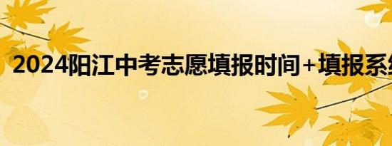 2024阳江中考志愿填报时间+填报系统入口