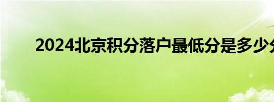 2024北京积分落户最低分是多少分?