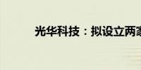 光华科技：拟设立两家合资公司
