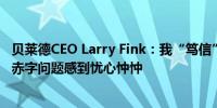 贝莱德CEO Larry Fink：我“笃信”比特币我对美国政府的赤字问题感到忧心忡忡