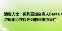 消息人士：叙利亚知名商人Baraa Katerji在黎巴嫩-叙利亚边境附近在以色列的袭击中身亡