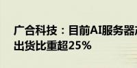 广合科技：目前AI服务器产品出货占服务器出货比重超25%