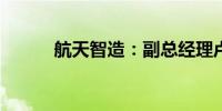航天智造：副总经理卢树敬辞职