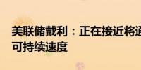 美联储戴利：正在接近将通胀率回复到2%的可持续速度