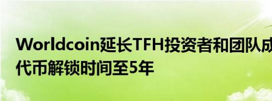 Worldcoin延长TFH投资者和团队成员WLD代币解锁时间至5年