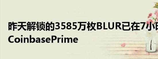 昨天解锁的3585万枚BLUR已在7小时前转入CoinbasePrime