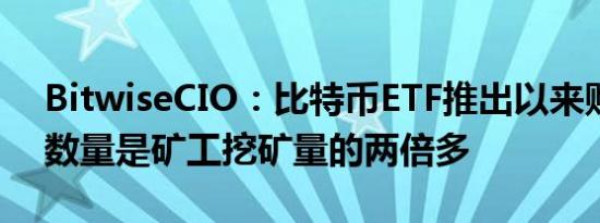 BitwiseCIO：比特币ETF推出以来购买BTC数量是矿工挖矿量的两倍多
