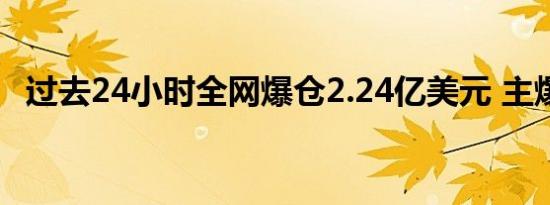 过去24小时全网爆仓2.24亿美元 主爆空单