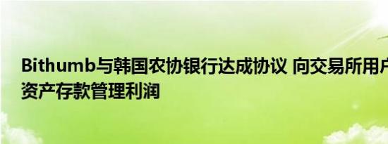 Bithumb与韩国农协银行达成协议 向交易所用户支付数字资产存款管理利润