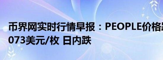 币界网实时行情早报：PEOPLE价格跌破0.08073美元/枚 日内跌