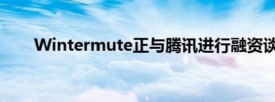 Wintermute正与腾讯进行融资谈判