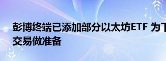 彭博终端已添加部分以太坊ETF 为下周开启交易做准备