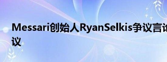 Messari创始人RyanSelkis争议言论引发抗议