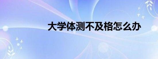 大学体测不及格怎么办