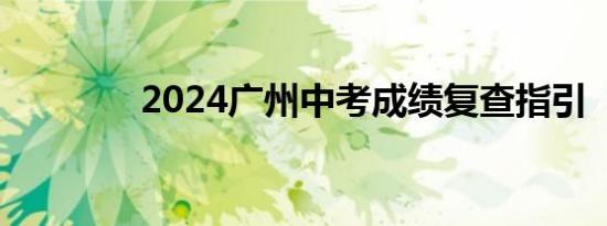 2024广州中考成绩复查指引
