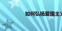 如何弘扬爱国主义精神