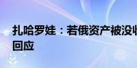 扎哈罗娃：若俄资产被没收 俄方将采取对等回应