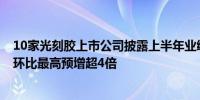 10家光刻胶上市公司披露上半年业绩预告 西陇科学Q2净利环比最高预增超4倍