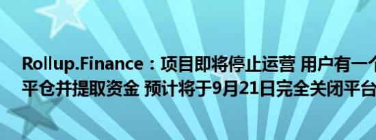Rollup.Finance：项目即将停止运营 用户有一个月的时间平仓并提取资金 预计将于9月21日完全关闭平台