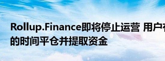 Rollup.Finance即将停止运营 用户有一个月的时间平仓并提取资金