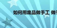 如何用废品做手工 做手工的方法