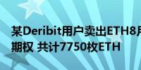 某Deribit用户卖出ETH8月底3600美元看涨期权 共计7750枚ETH