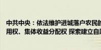 中共中央：依法维护进城落户农民的土地承包权、宅基地使用权、集体收益分配权 探索建立自愿有偿退出的办法
