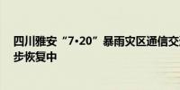 四川雅安“7·20”暴雨灾区通信交通已基本恢复 电力正逐步恢复中