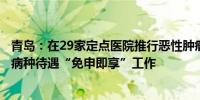 青岛：在29家定点医院推行恶性肿瘤、器官移植门诊慢特病病种待遇“免申即享”工作