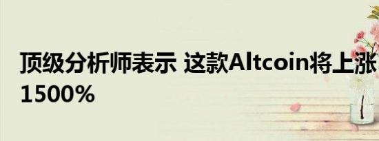顶级分析师表示 这款Altcoin将上涨500%至1500%