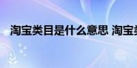 淘宝类目是什么意思 淘宝类目意思是什么