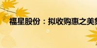 福星股份：拟收购惠之美集团100%股权