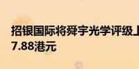 招银国际将舜宇光学评级上调至买进目标价67.88港元