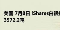 美国 7月8日 iShares白银持仓当日持仓量为13572.2吨
